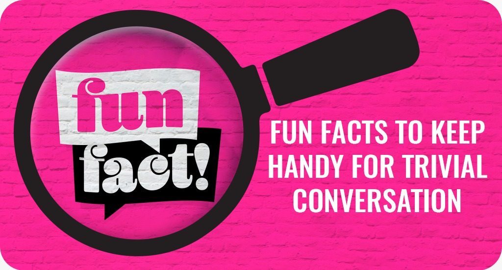 Fun facts to keep handy for trivial conversation